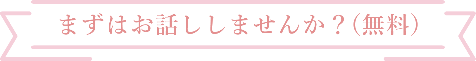 まずはお話ししませんか？(無料)